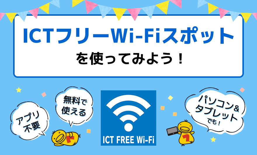 「ICTフリーWi-Fiスポット」を使ってみよう！〜アプリ不要でパソコンやタブレットからWi-Fi接続できます〜