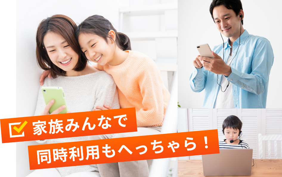 家族みんなで同時利用もへっちゃら！
                                