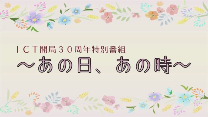 ICT創立30周年記念特別番組「地域と共に~あの日、あの時~」2月14日から放送!