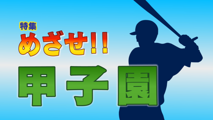特集「めざせ!甲子園」が始まります!